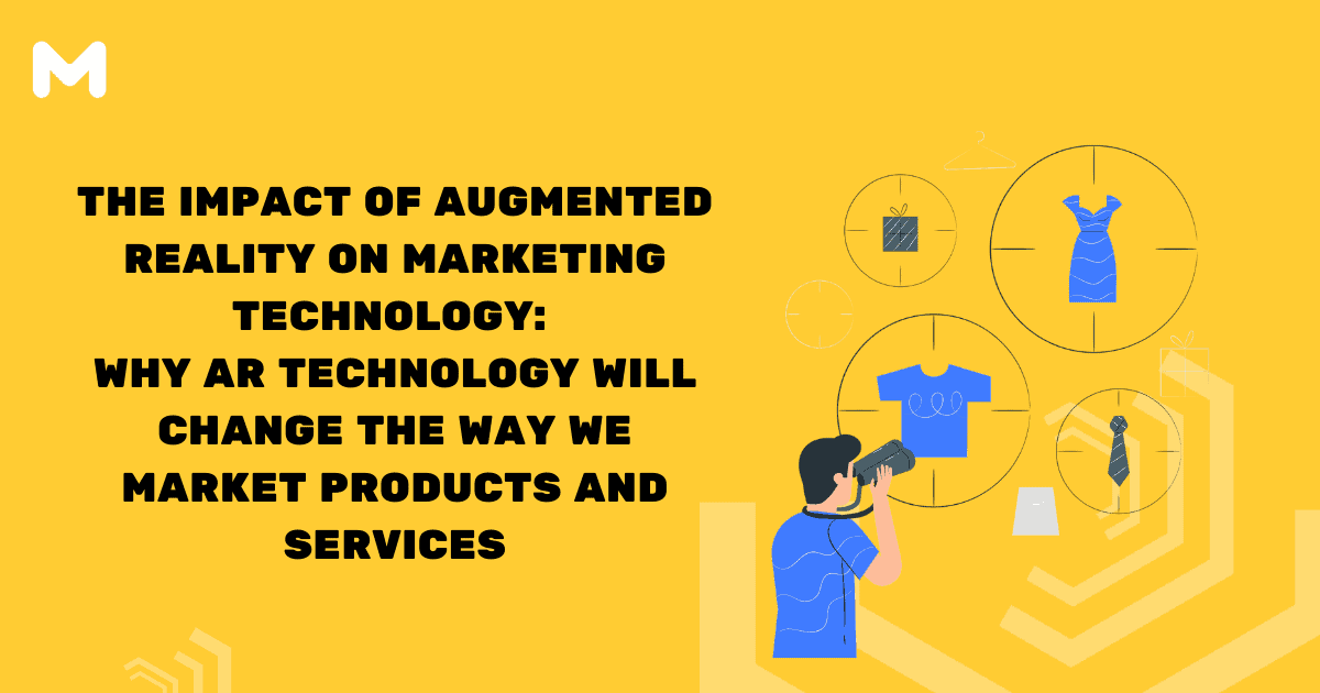 The Impact of Augmented Reality on Marketing Technology Why AR Technology Will Change the Way We Market Products and Services